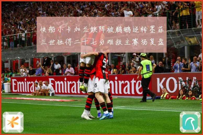 快船小卡加兰缺阵被鹈鹕逆转墨菲三世独得二十七分难救主赛场复盘：最新赛事动态与深度分析