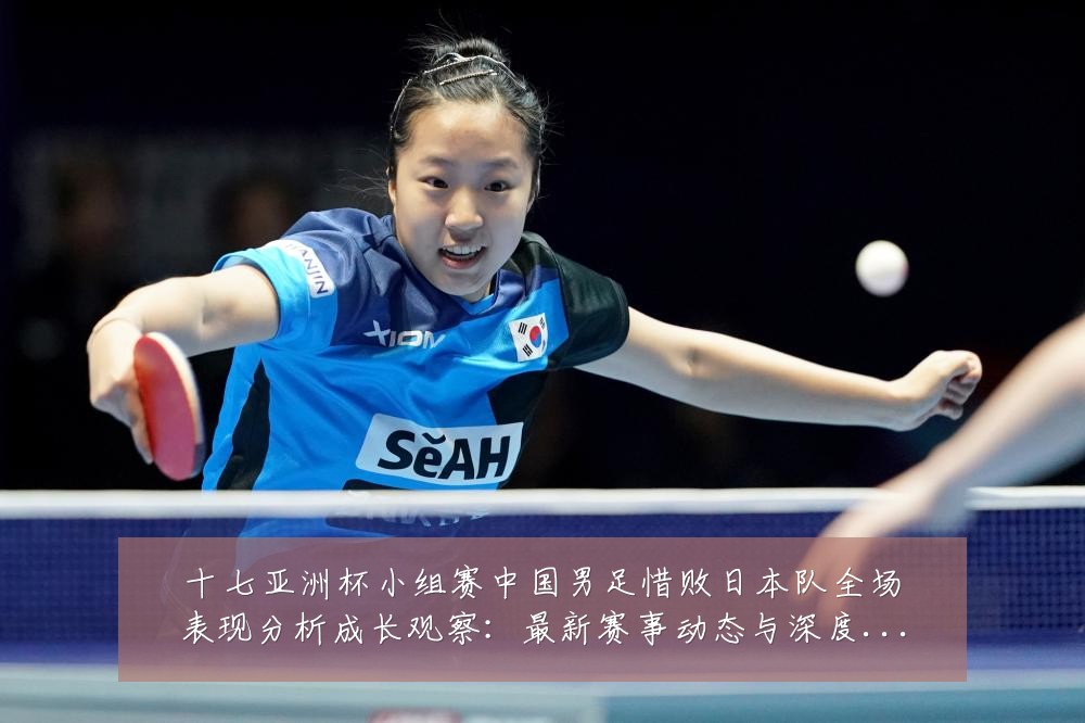 十七亚洲杯小组赛中国男足惜败日本队全场表现分析成长观察:最新赛事动态与深度分析