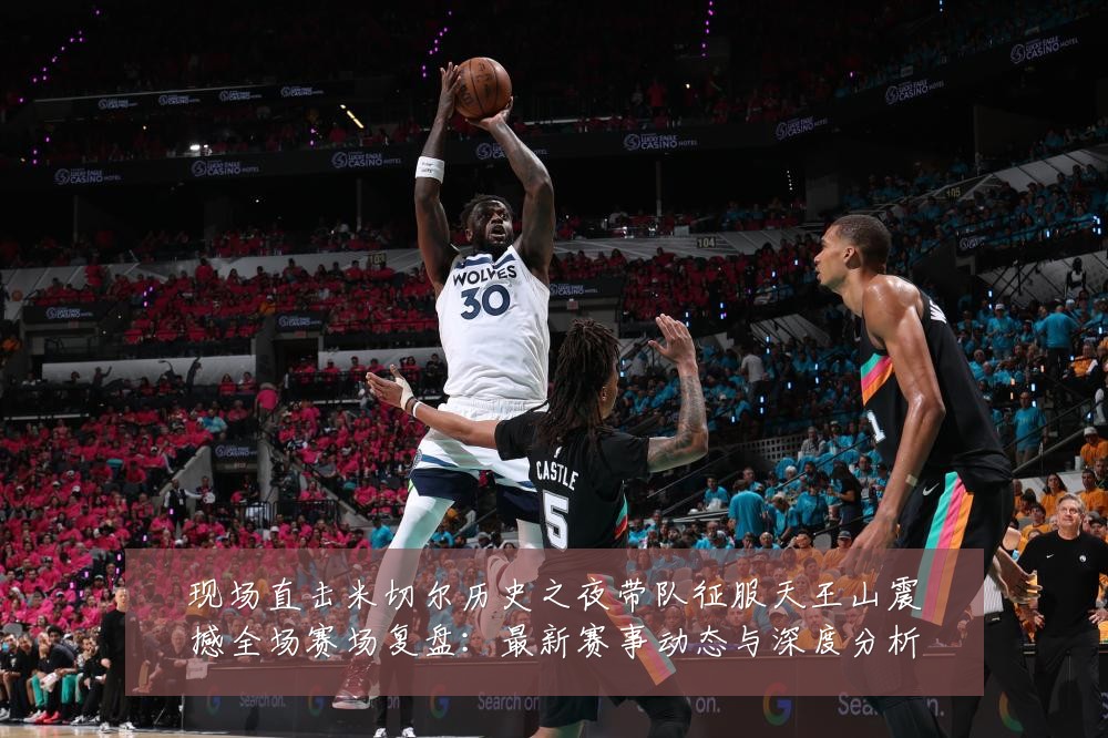 现场直击米切尔历史之夜带队征服天王山震撼全场赛场复盘：最新赛事动态与深度分析