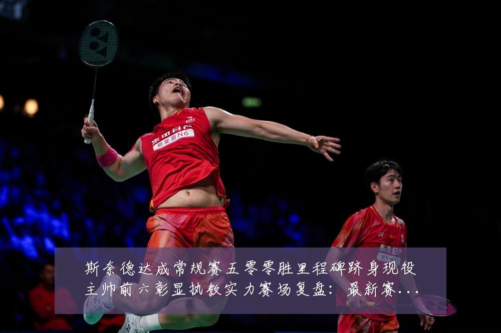 斯奈德达成常规赛五零零胜里程碑跻身现役主帅前六彰显执教实力赛场复盘：最新赛事动态与深度分析
