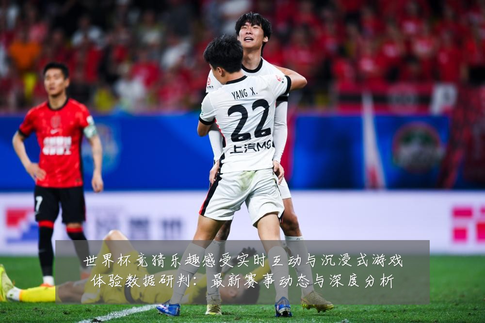 世界杯竞猜乐趣感受实时互动与沉浸式游戏体验数据研判:最新赛事动态与深度分析