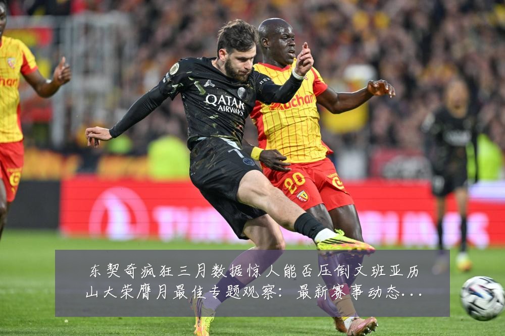 东契奇疯狂三月数据惊人能否压倒文班亚历山大荣膺月最佳专题观察：最新赛事动态与深度分析