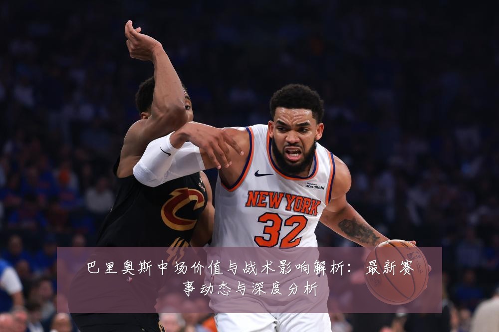 巴里奥斯中场价值与战术影响解析：最新赛事动态与深度分析
